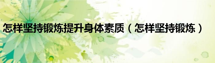 怎样坚持锻bob体官方入口炼提BOB体验官网平台网址升身体素质（怎样坚持锻炼）(图1)