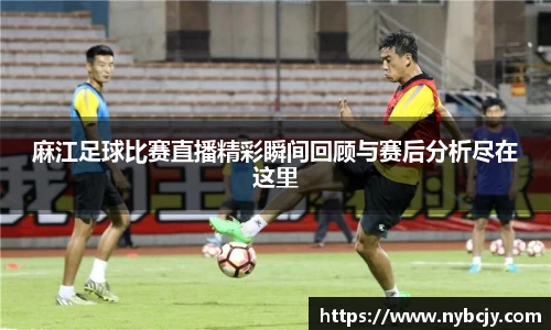 麻江足球比赛直播精彩瞬间回顾与赛后分析尽在这里