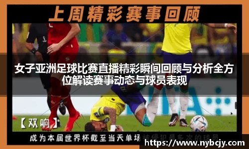 女子亚洲足球比赛直播精彩瞬间回顾与分析全方位解读赛事动态与球员表现
