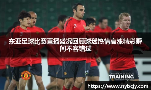 东亚足球比赛直播盛况回顾球迷热情高涨精彩瞬间不容错过