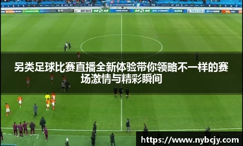 另类足球比赛直播全新体验带你领略不一样的赛场激情与精彩瞬间