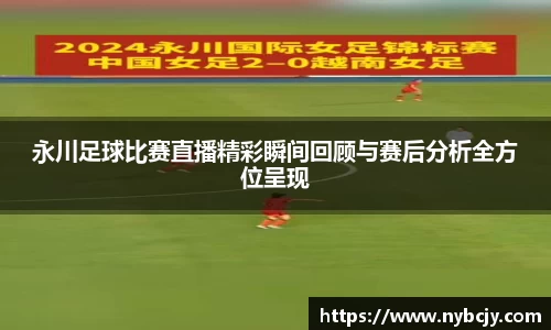 永川足球比赛直播精彩瞬间回顾与赛后分析全方位呈现