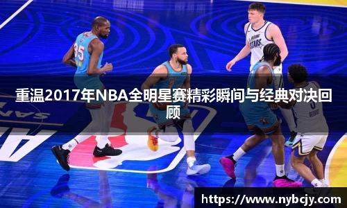 重温2017年NBA全明星赛精彩瞬间与经典对决回顾