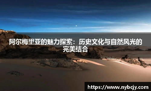 阿尔梅里亚的魅力探索：历史文化与自然风光的完美结合
